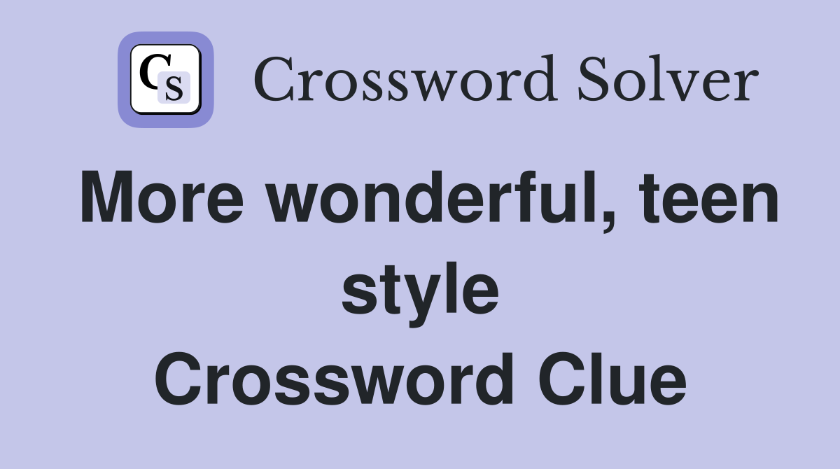 More wonderful, teen style Crossword Clue
