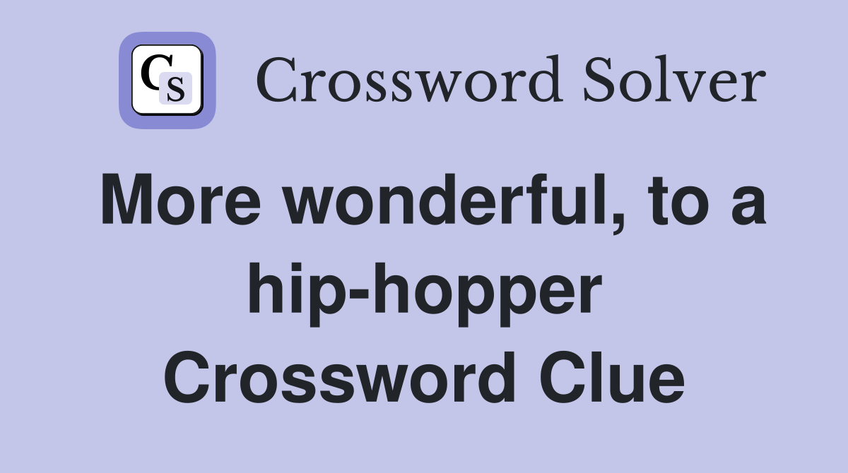 More wonderful, to a hip-hopper Crossword Clue