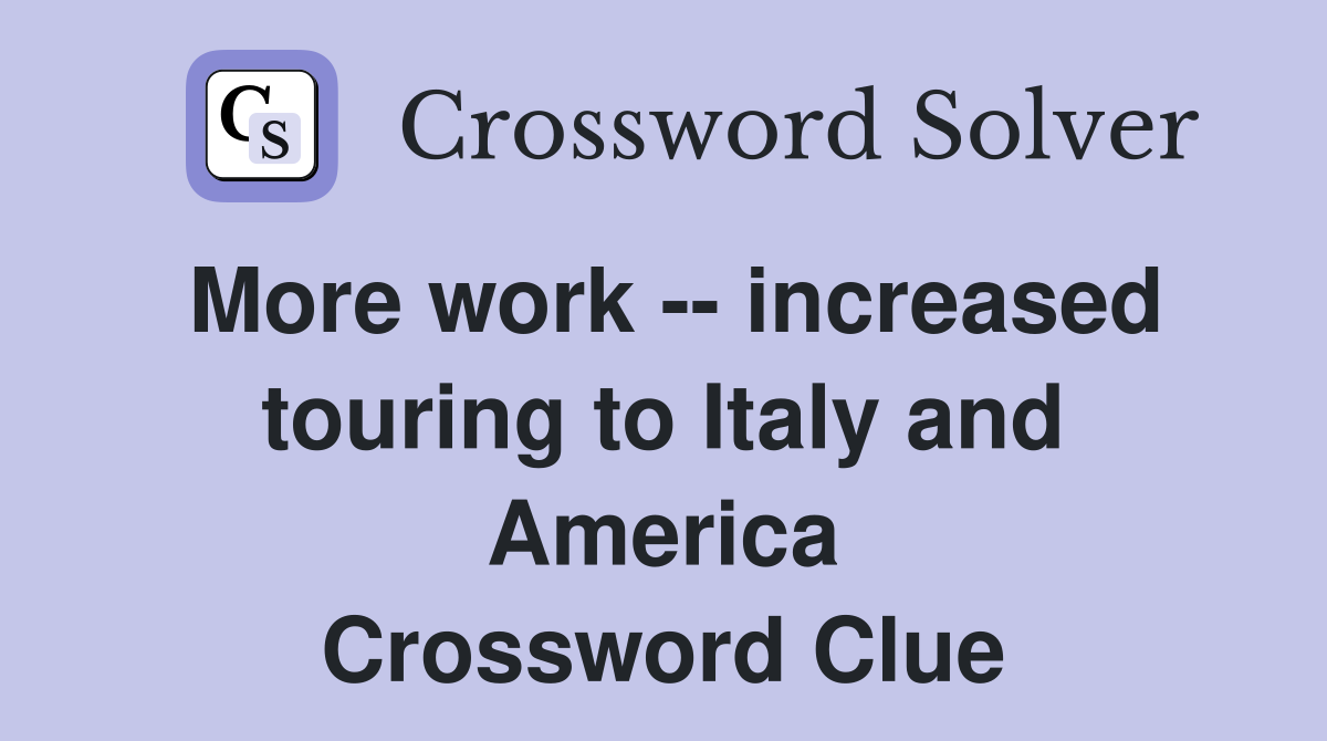 More work -- increased touring to Italy and America Crossword Clue