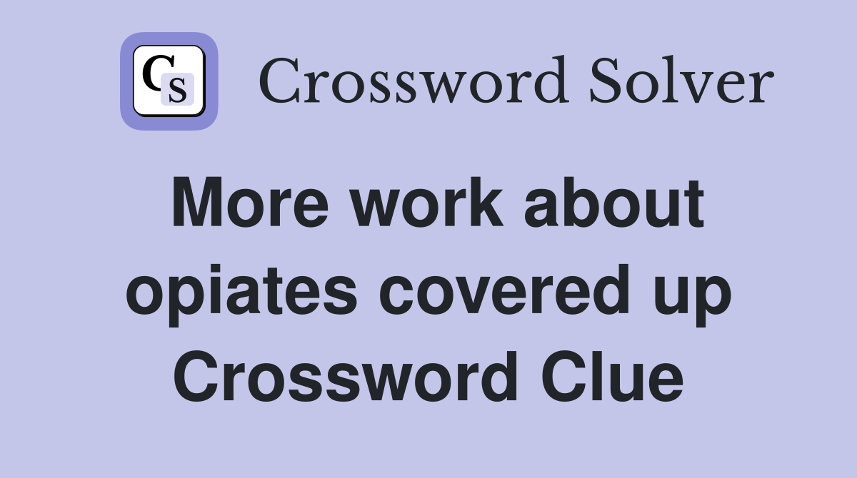 More work about opiates covered up Crossword Clue
