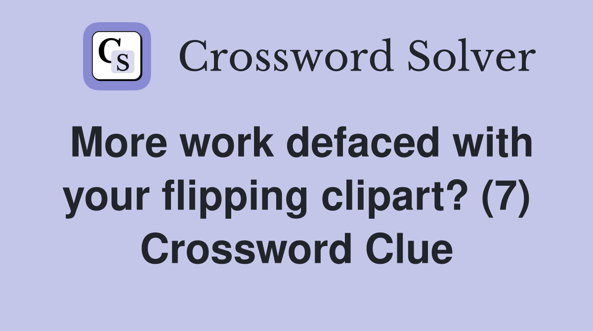 More work defaced with your flipping clipart? (7) Crossword Clue