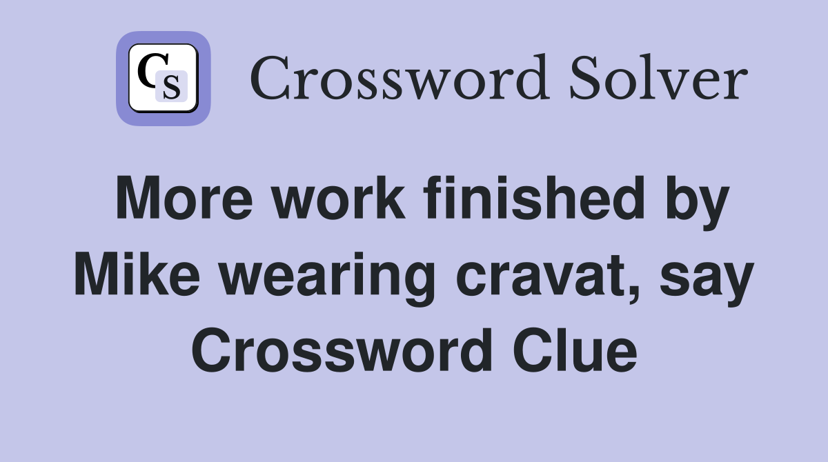 More work finished by Mike wearing cravat, say Crossword Clue