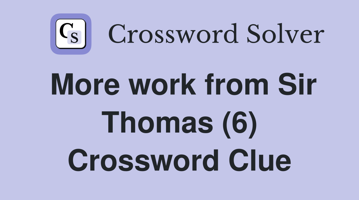 More work from Sir Thomas (6) Crossword Clue