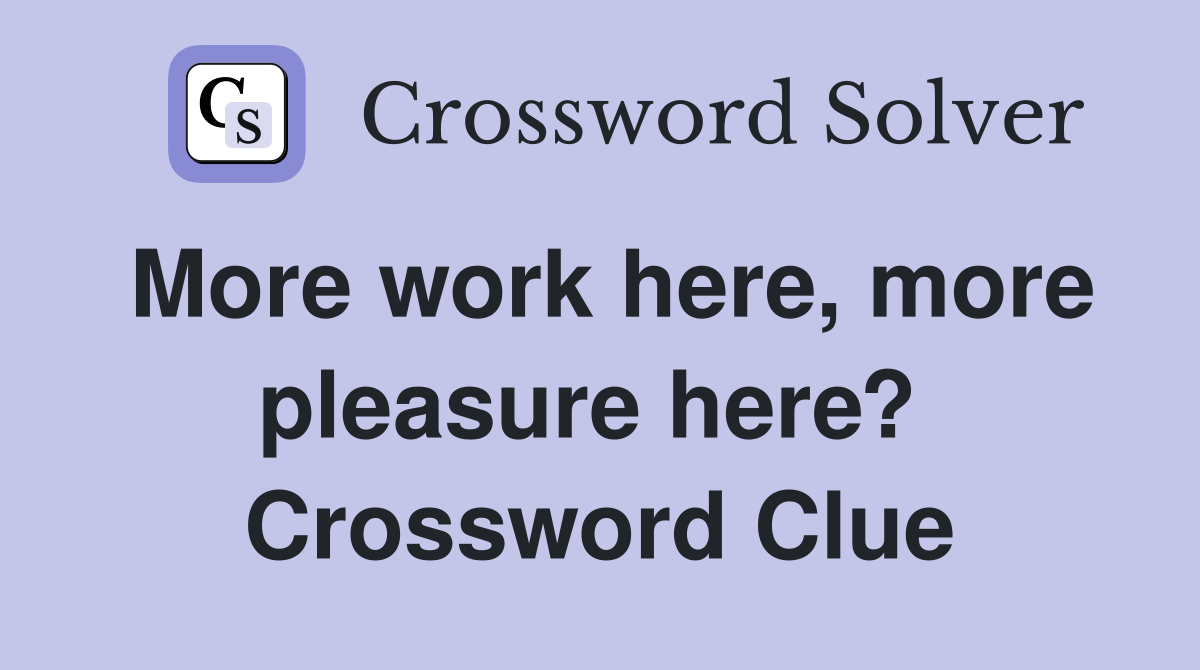 More work here, more pleasure here?  Crossword Clue