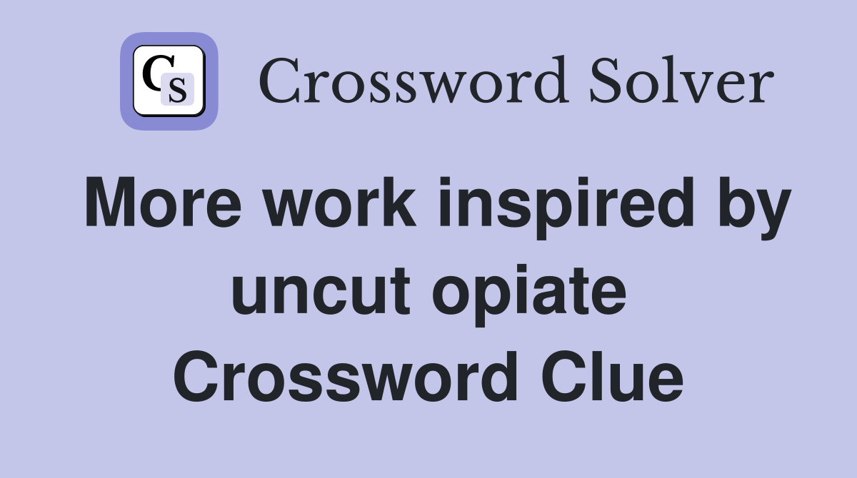 More work inspired by uncut opiate Crossword Clue