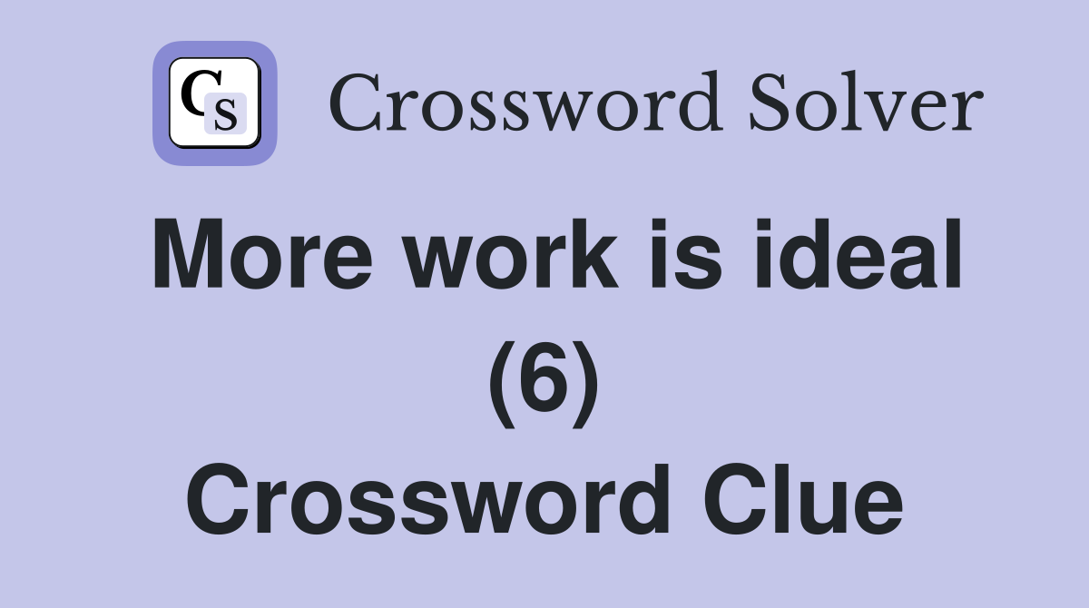 More work is ideal (6) Crossword Clue