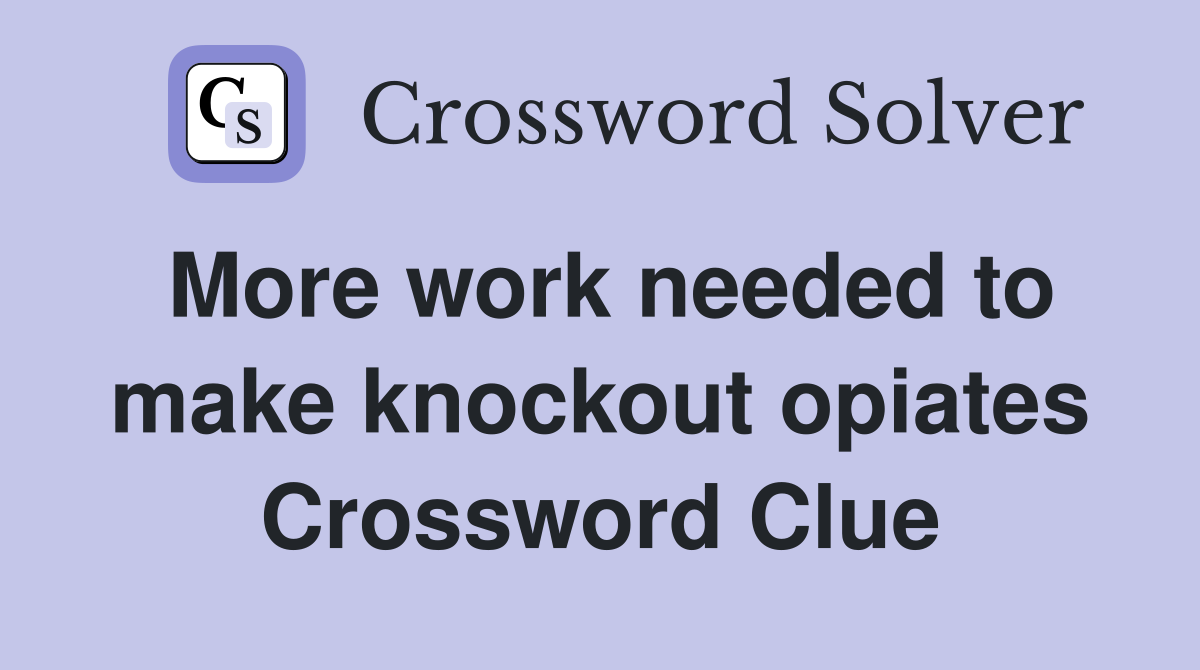 More work needed to make knockout opiates Crossword Clue