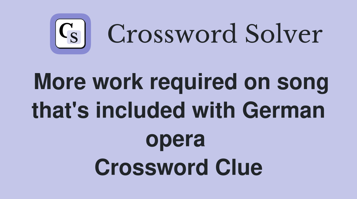 More work required on song that's included with German opera  Crossword Clue