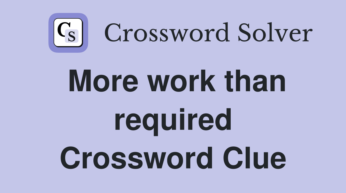 More work than required Crossword Clue