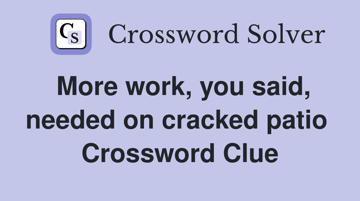More work, you said, needed on cracked patio  Crossword Clue