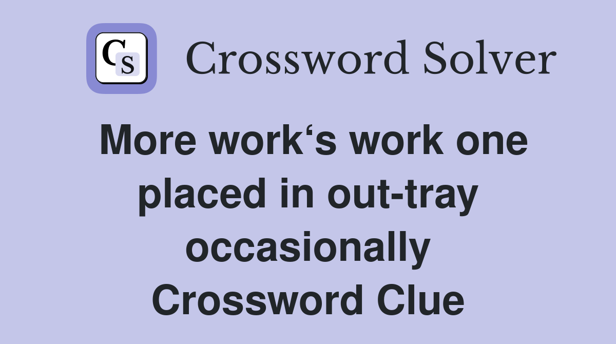 More work‘s work one placed in out-tray occasionally Crossword Clue