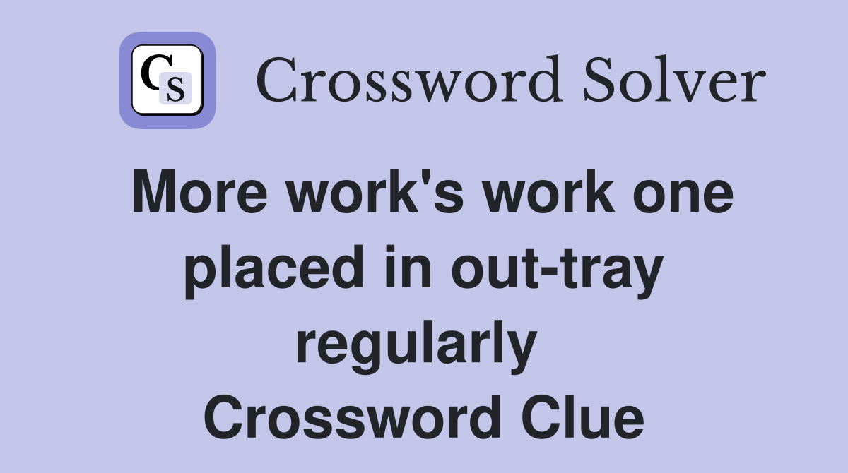 More work's work one placed in out-tray regularly  Crossword Clue
