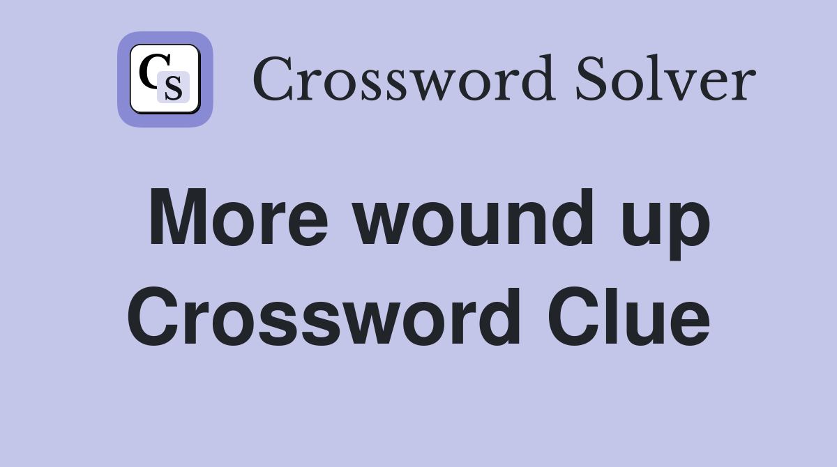 More wound up Crossword Clue