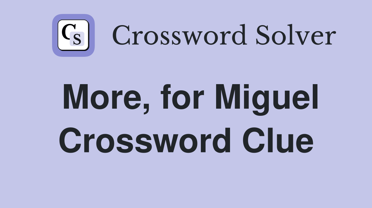 More, for Miguel Crossword Clue