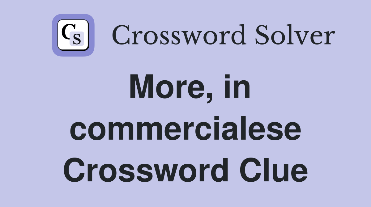 More, in commercialese Crossword Clue