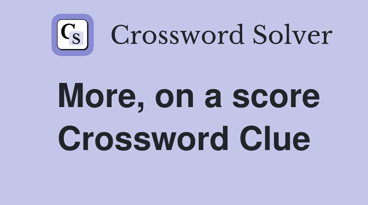 More, on a score Crossword Clue