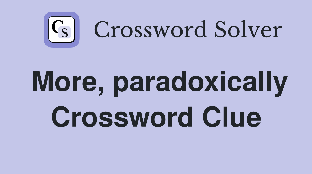 More, paradoxically Crossword Clue