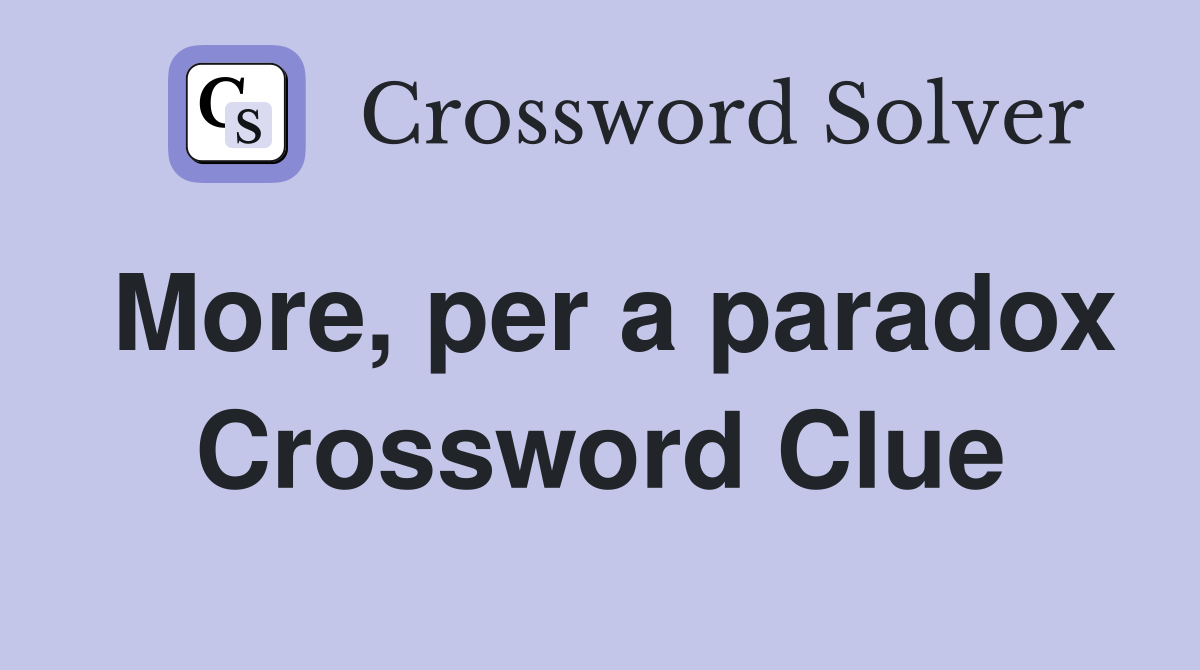 More, per a paradox Crossword Clue
