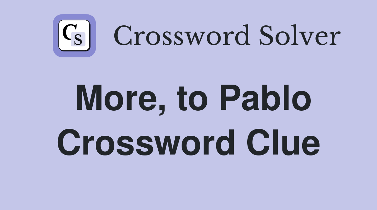 More, to Pablo Crossword Clue