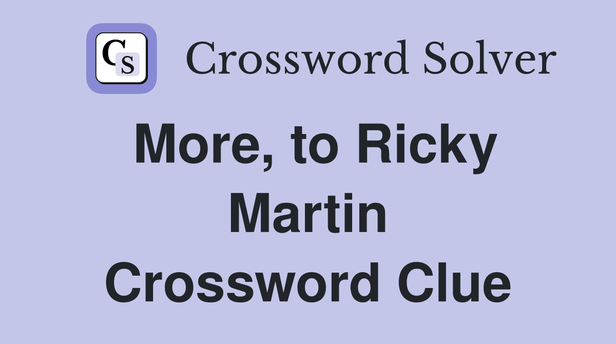 More, to Ricky Martin Crossword Clue