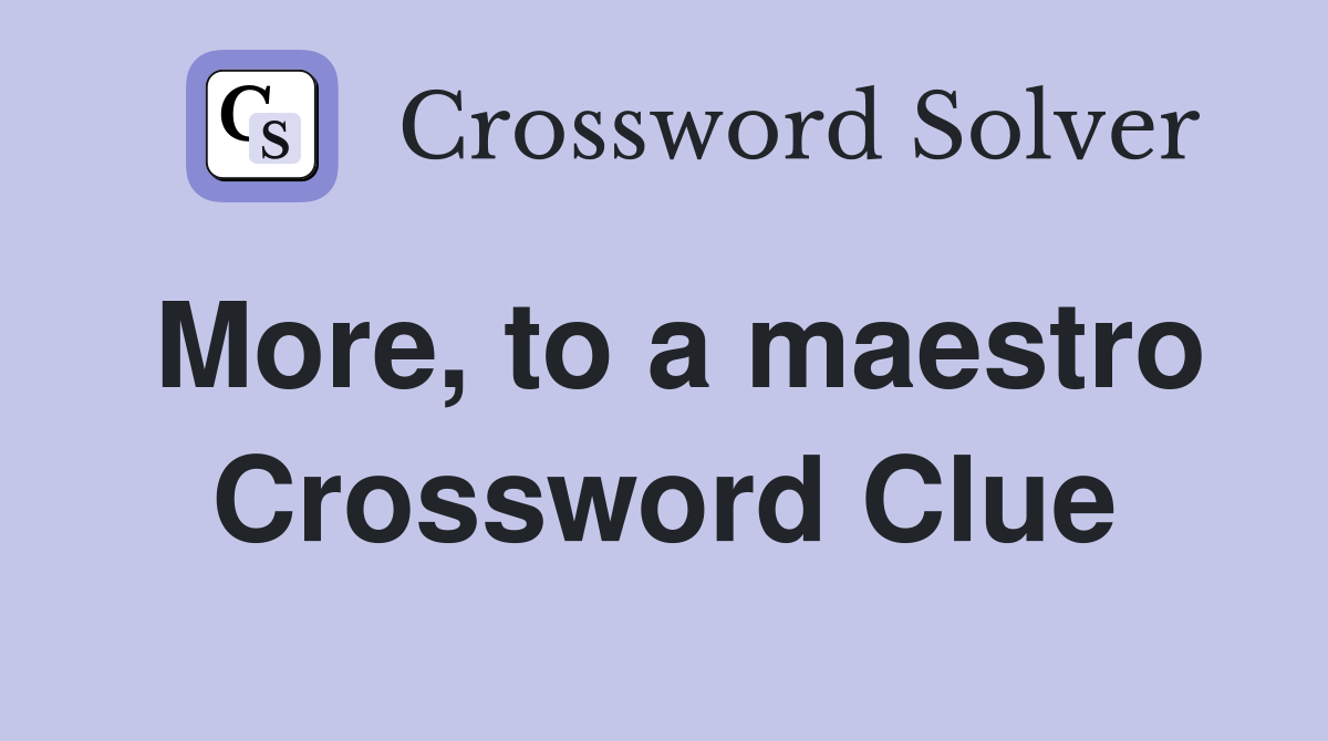 More, to a maestro Crossword Clue
