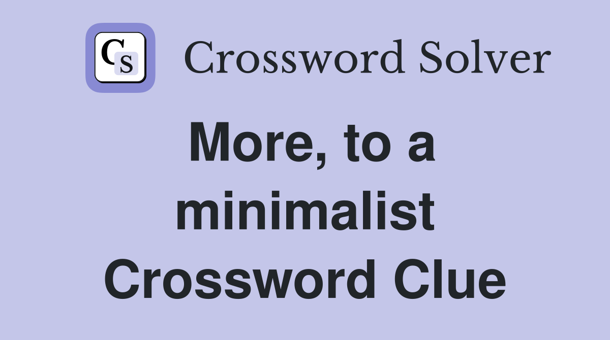 More, to a minimalist Crossword Clue