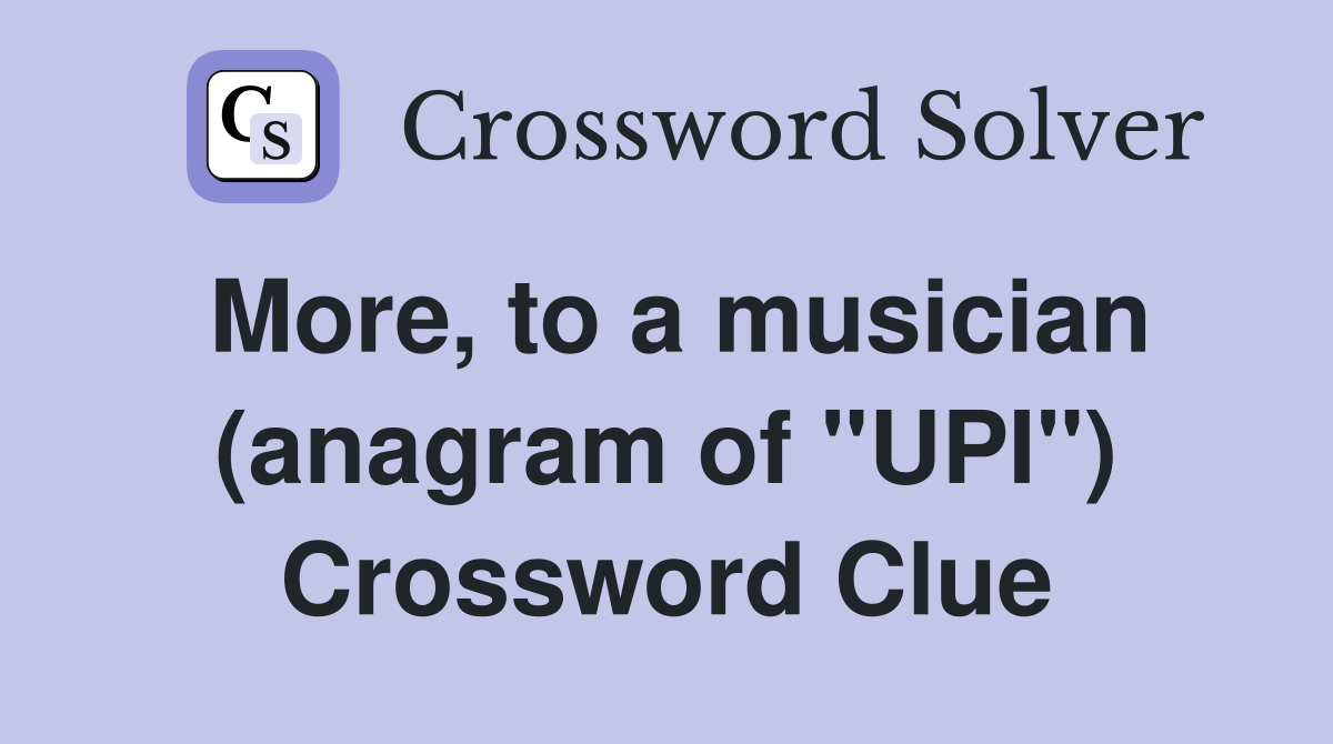 More, to a musician (anagram of "UPI") Crossword Clue