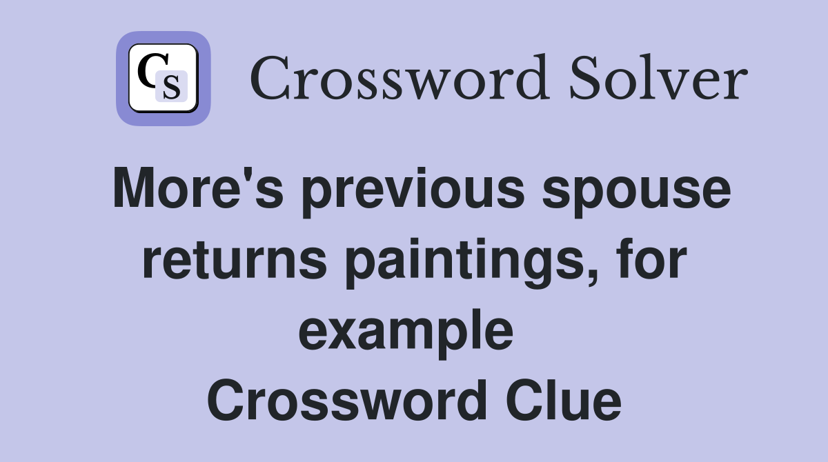 More's previous spouse returns paintings, for example  Crossword Clue