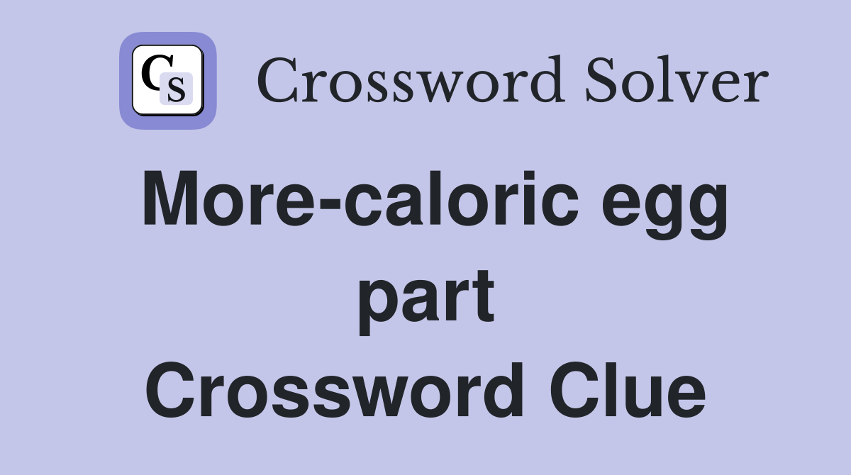 More-caloric egg part Crossword Clue