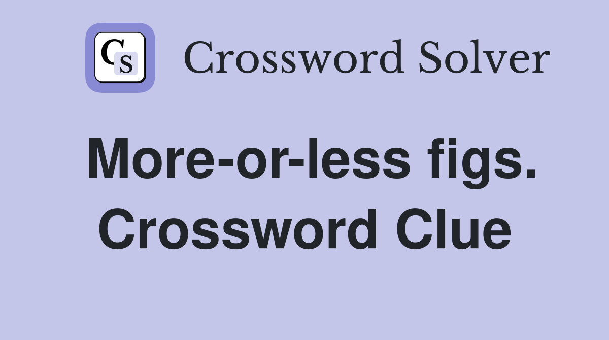 More-or-less figs. Crossword Clue