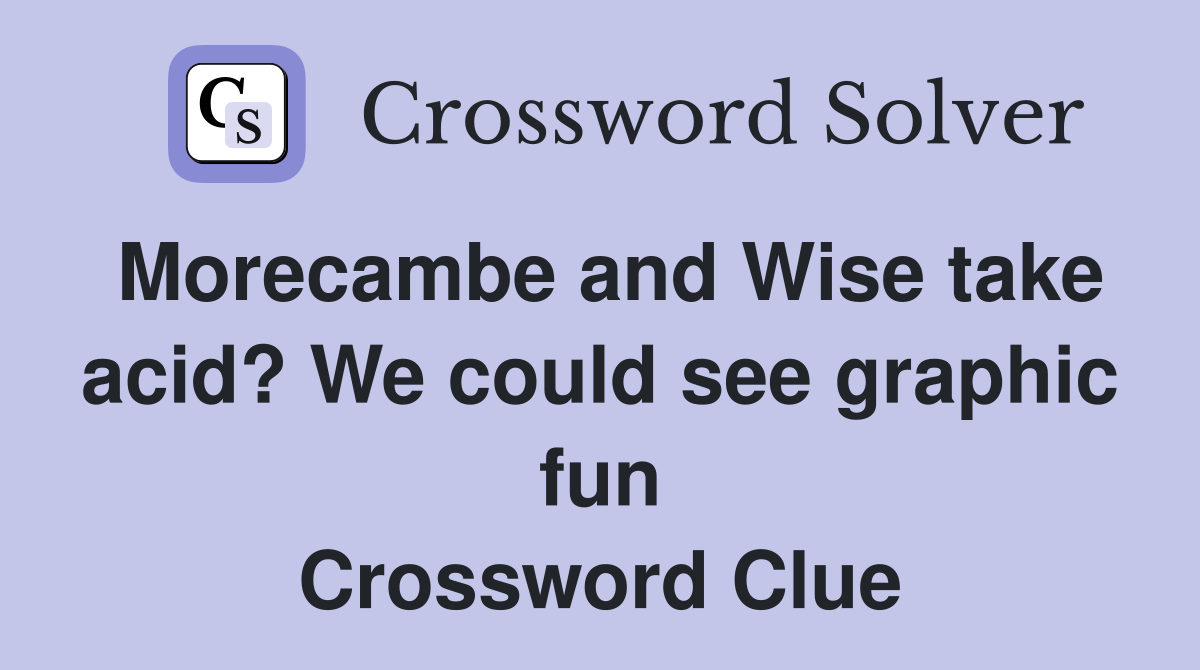 Morecambe and Wise take acid? We could see graphic fun Crossword Clue
