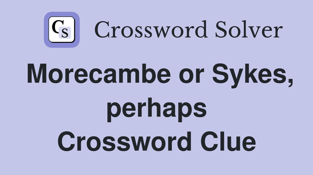 Morecambe or Sykes, perhaps Crossword Clue