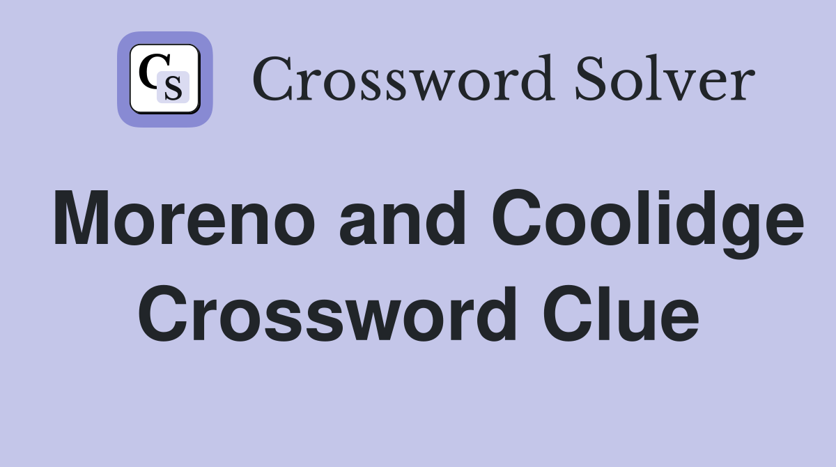 Moreno and Coolidge Crossword Clue
