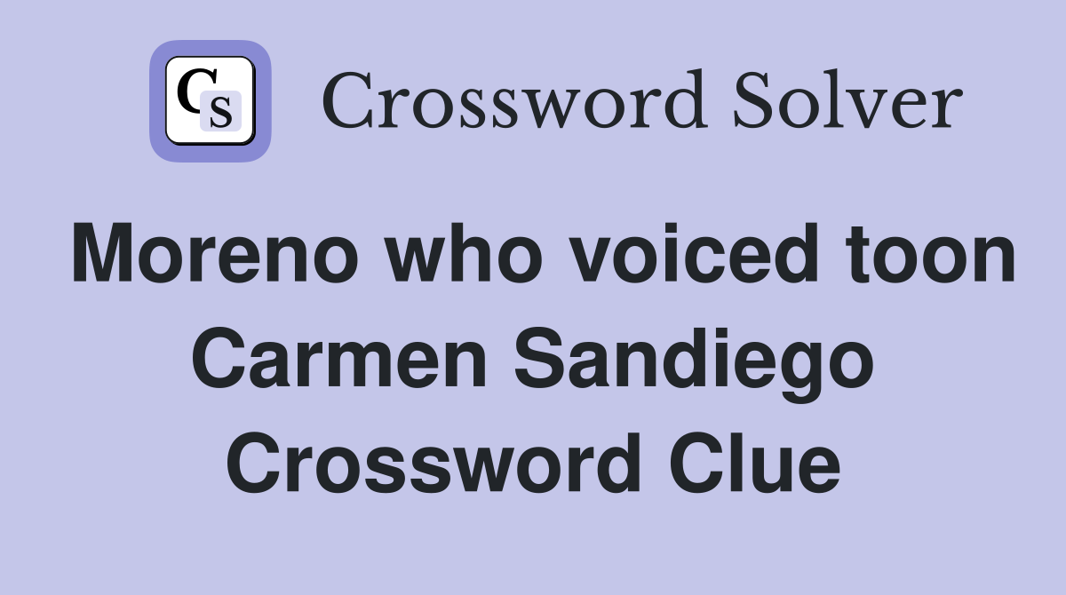 Moreno who voiced toon Carmen Sandiego Crossword Clue
