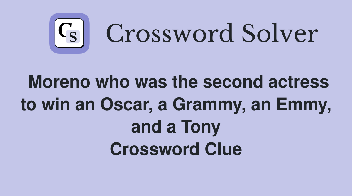 Moreno who was the second actress to win an Oscar, a Grammy, an Emmy, and a Tony Crossword Clue
