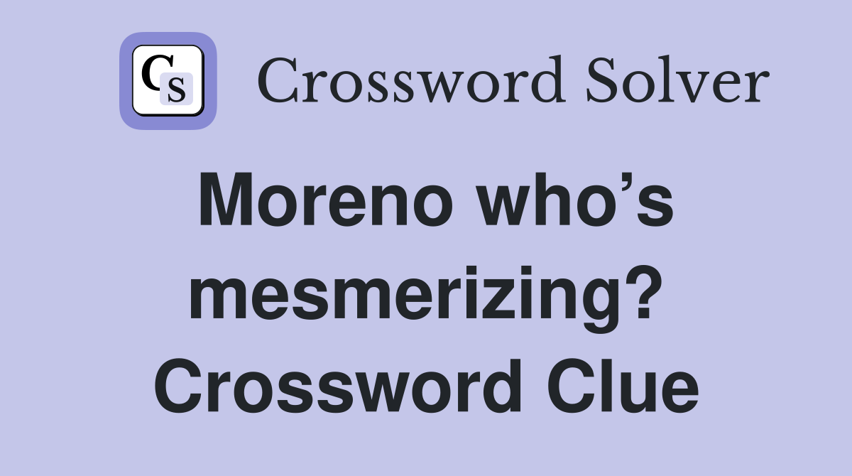 Moreno who’s mesmerizing? Crossword Clue