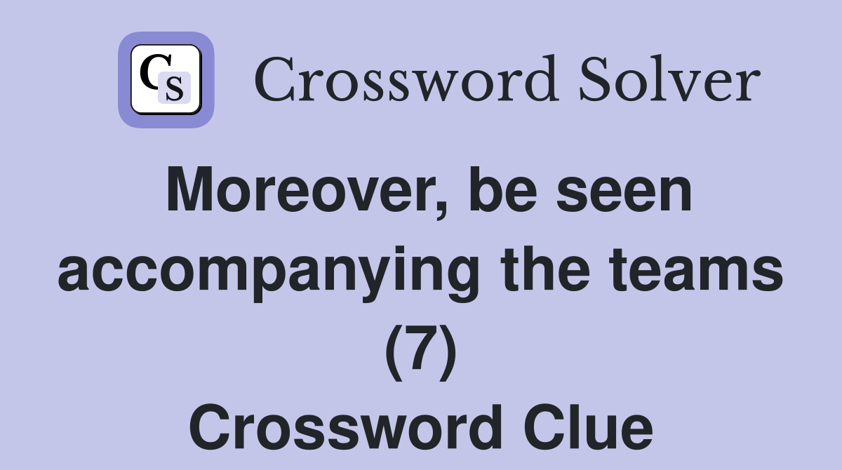 Moreover, be seen accompanying the teams (7) Crossword Clue