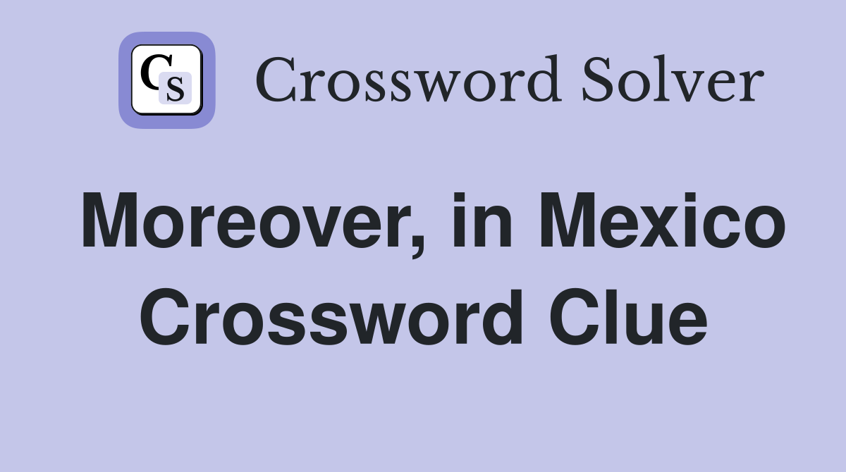 Moreover, in Mexico Crossword Clue