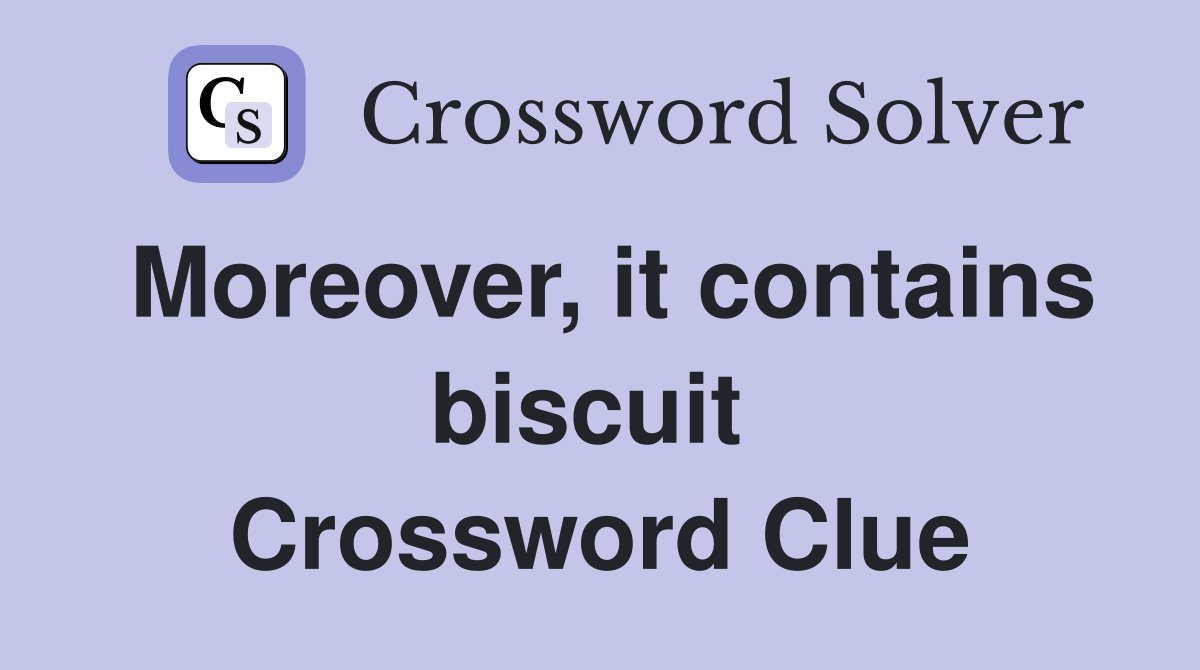 Moreover, it contains biscuit  Crossword Clue
