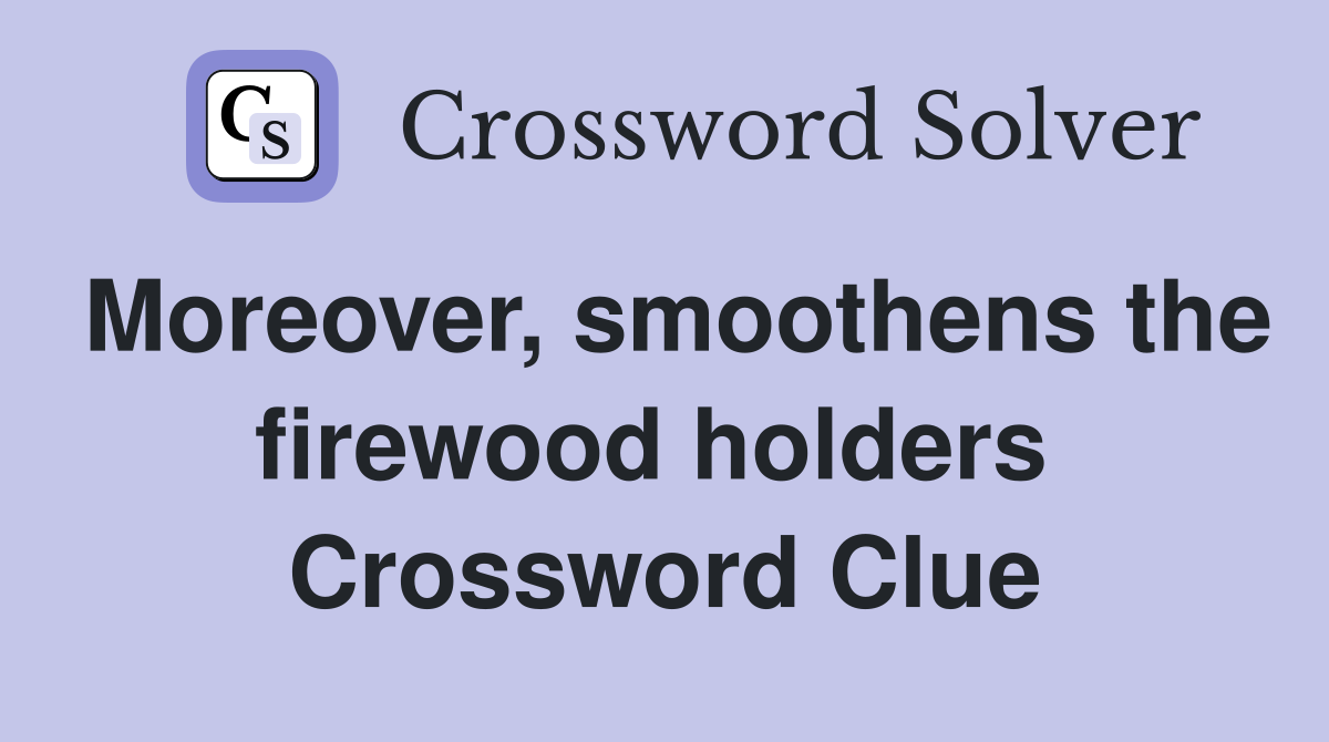 Moreover, smoothens the firewood holders  Crossword Clue