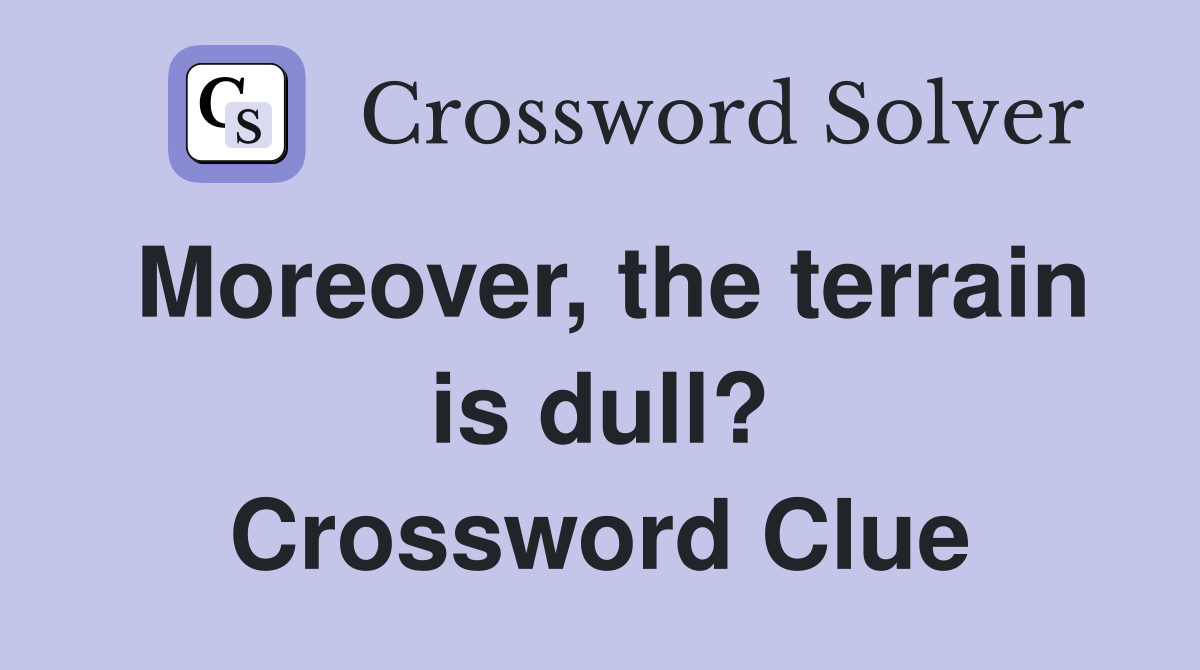 Moreover, the terrain is dull? Crossword Clue