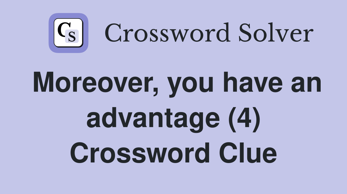 Moreover, you have an advantage (4) Crossword Clue