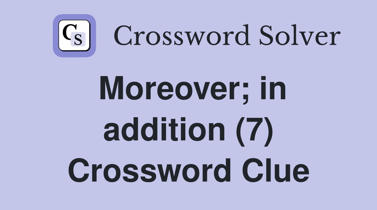 Moreover; in addition (7) Crossword Clue