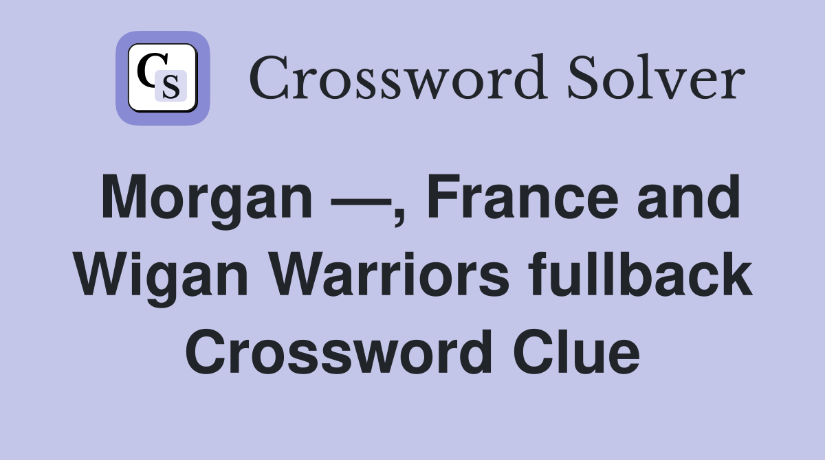 Morgan —, France and Wigan Warriors fullback Crossword Clue