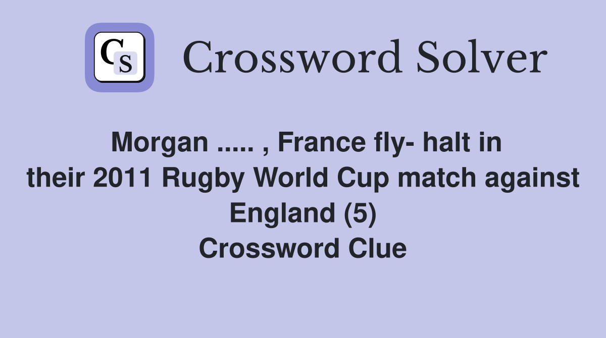 Morgan ..... , France fly- halt in their 2011 Rugby World Cup match against England (5) Crossword Clue