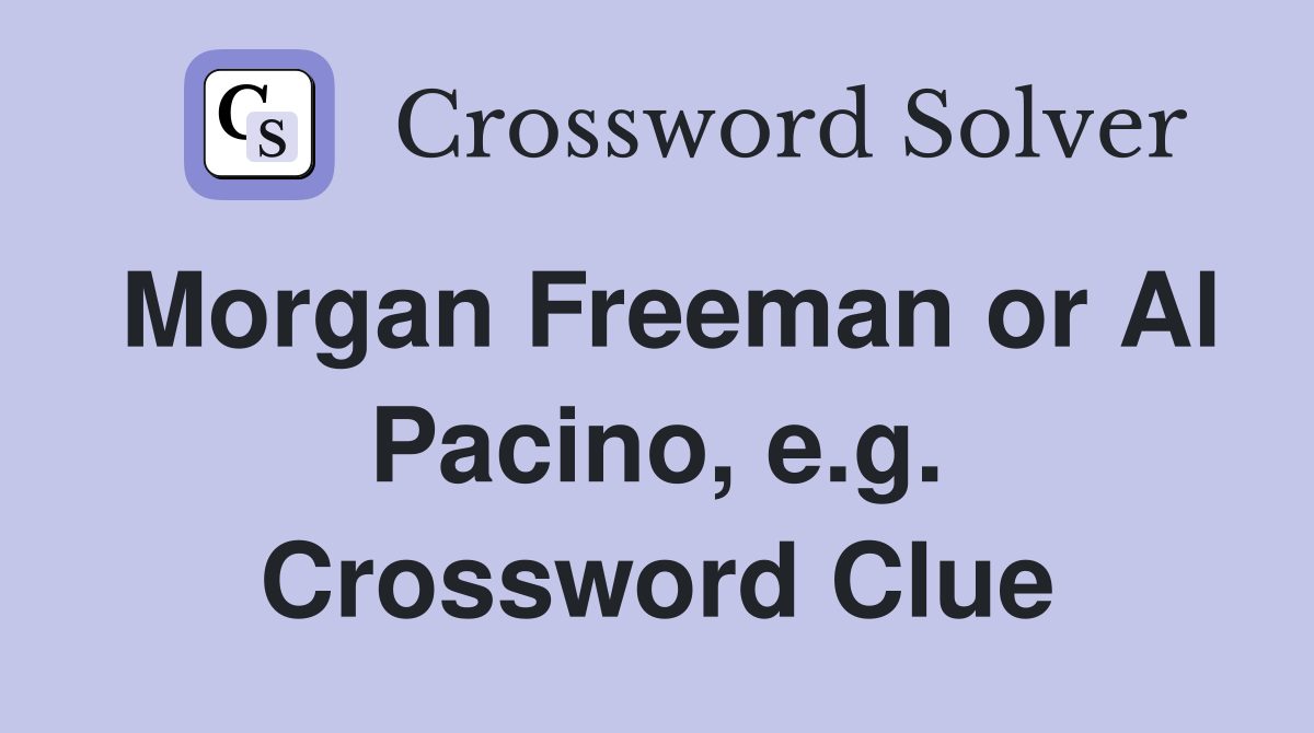 Morgan Freeman or Al Pacino, e.g. Crossword Clue