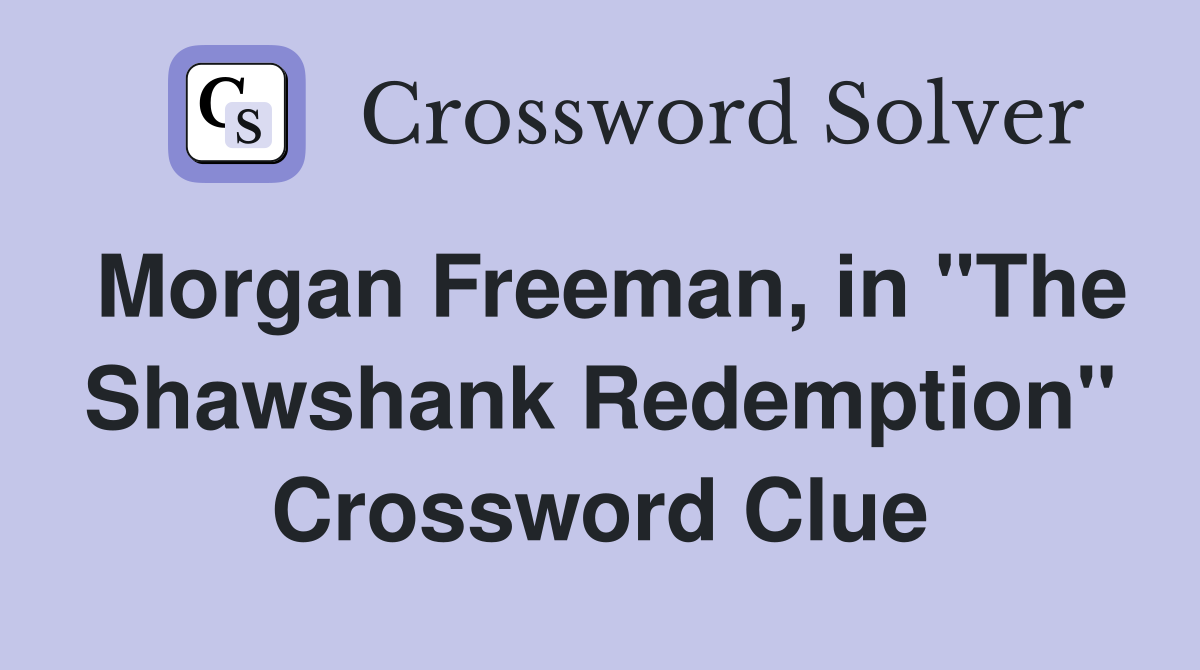 Morgan Freeman, in "The Shawshank Redemption" Crossword Clue