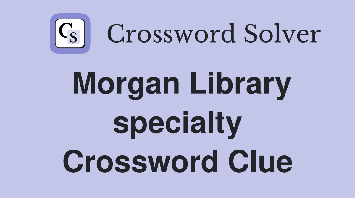 Morgan Library specialty Crossword Clue
