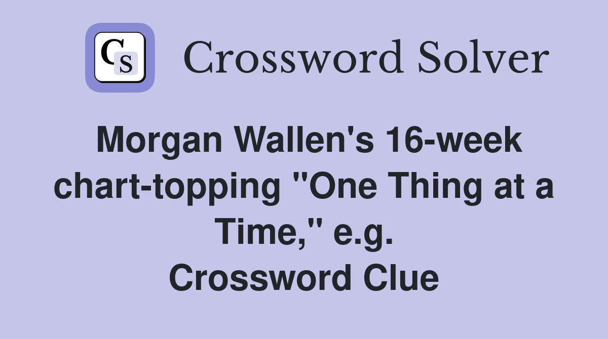 Morgan Wallen's 16-week chart-topping "One Thing at a Time," e.g. Crossword Clue