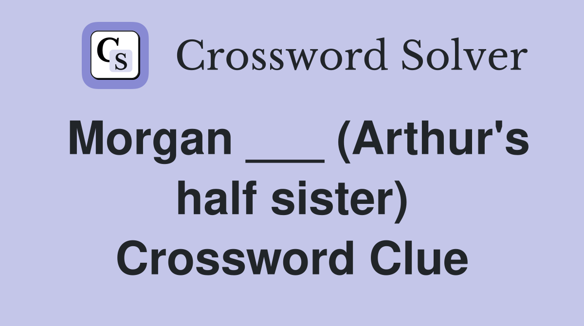 Morgan ___ (Arthur's half sister) Crossword Clue